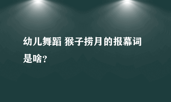 幼儿舞蹈 猴子捞月的报幕词是啥？