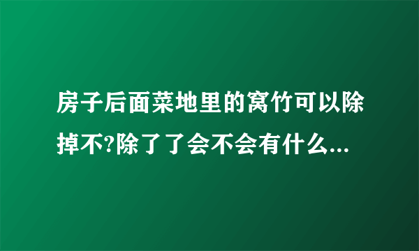 房子后面菜地里的窝竹可以除掉不?除了了会不会有什么不好的?