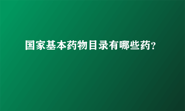 国家基本药物目录有哪些药？