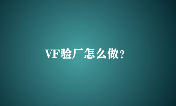 VF验厂怎么做？