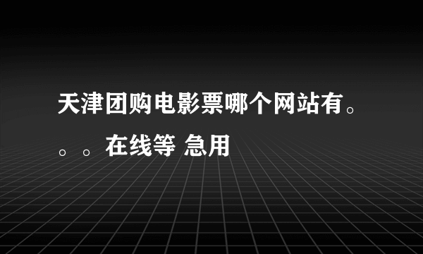 天津团购电影票哪个网站有。。。在线等 急用