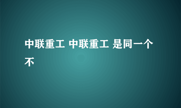 中联重工 中联重工 是同一个不