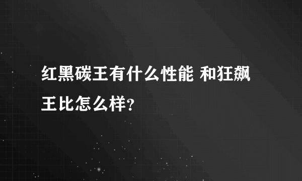 红黑碳王有什么性能 和狂飙王比怎么样？