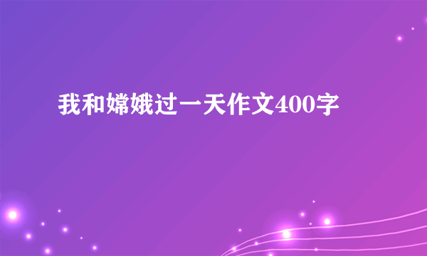 我和嫦娥过一天作文400字