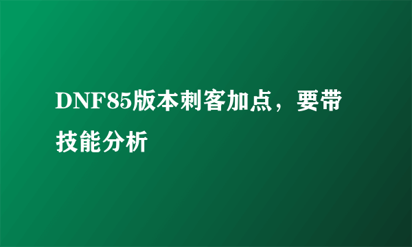 DNF85版本刺客加点，要带技能分析