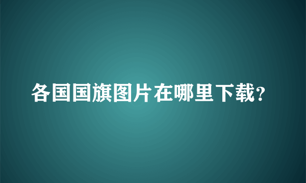 各国国旗图片在哪里下载？