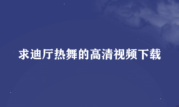 求迪厅热舞的高清视频下载