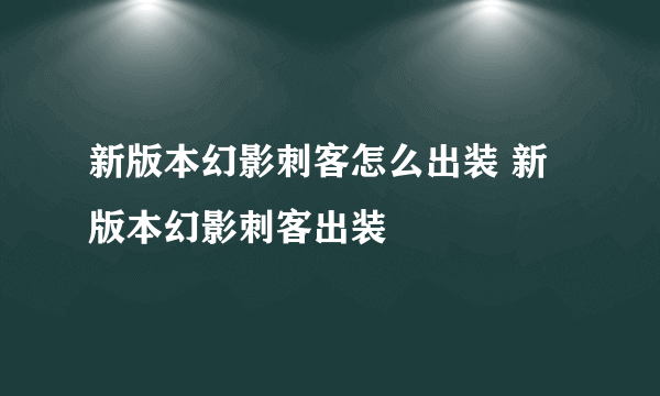 新版本幻影刺客怎么出装 新版本幻影刺客出装