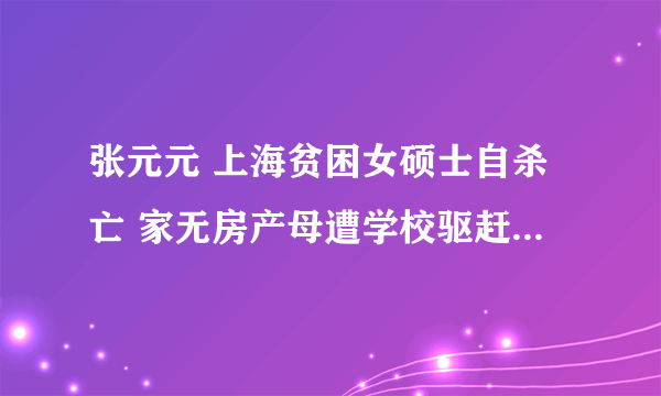 张元元 上海贫困女硕士自杀亡 家无房产母遭学校驱赶 学校有罪吗?