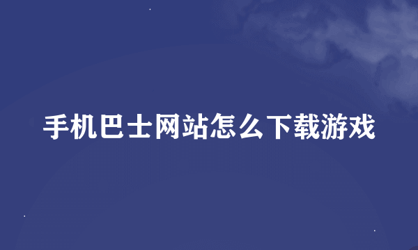 手机巴士网站怎么下载游戏