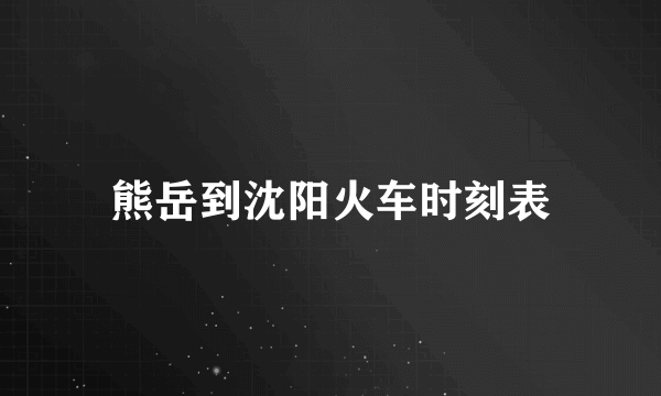 熊岳到沈阳火车时刻表