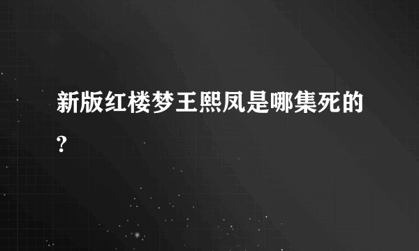 新版红楼梦王熙凤是哪集死的?