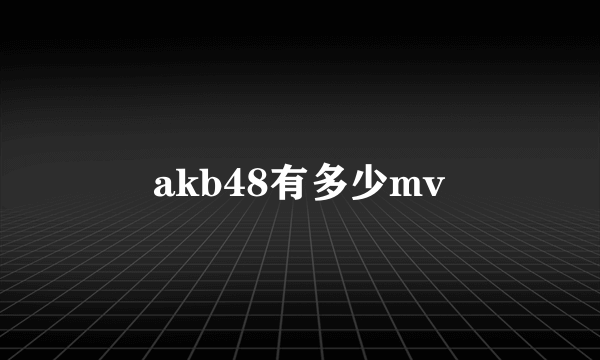 akb48有多少mv