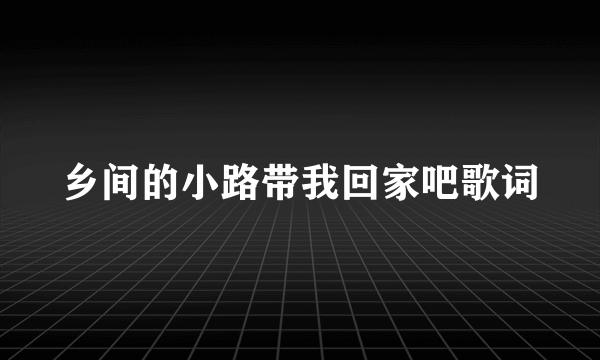 乡间的小路带我回家吧歌词