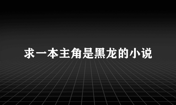 求一本主角是黑龙的小说