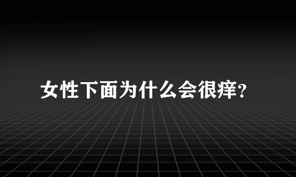 女性下面为什么会很痒？