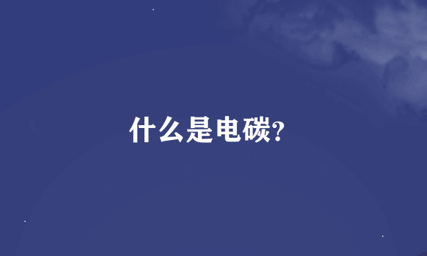 什么是电碳？