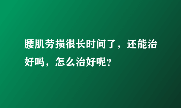 腰肌劳损很长时间了，还能治好吗，怎么治好呢？