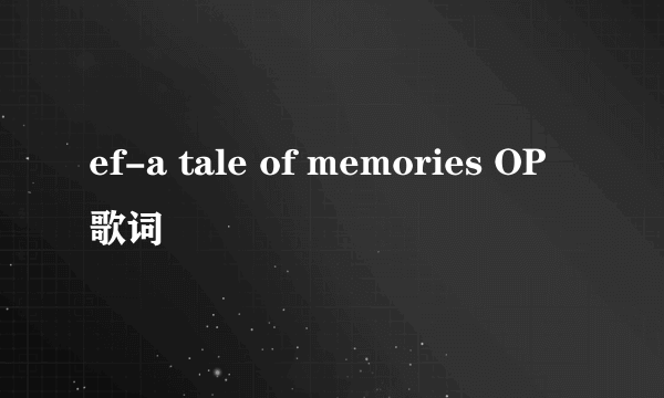 ef-a tale of memories OP歌词