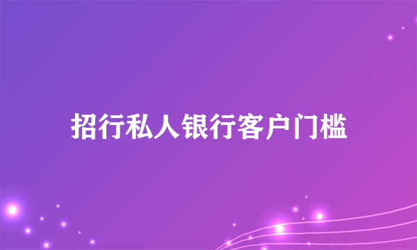 招行私人银行客户门槛