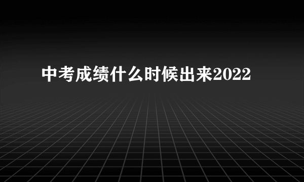 中考成绩什么时候出来2022