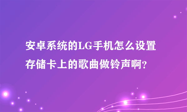 安卓系统的LG手机怎么设置存储卡上的歌曲做铃声啊？