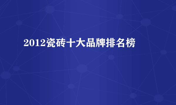 2012瓷砖十大品牌排名榜