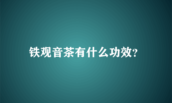 铁观音茶有什么功效？