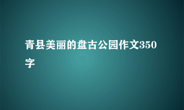 青县美丽的盘古公园作文350字