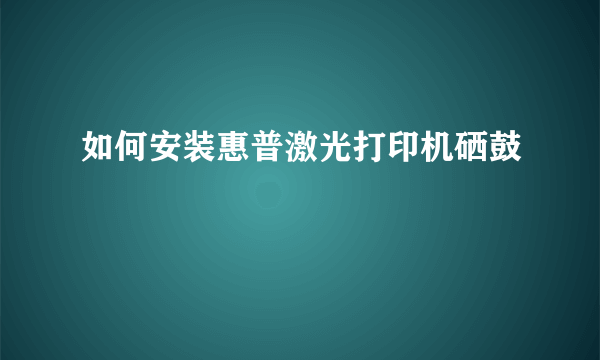 如何安装惠普激光打印机硒鼓