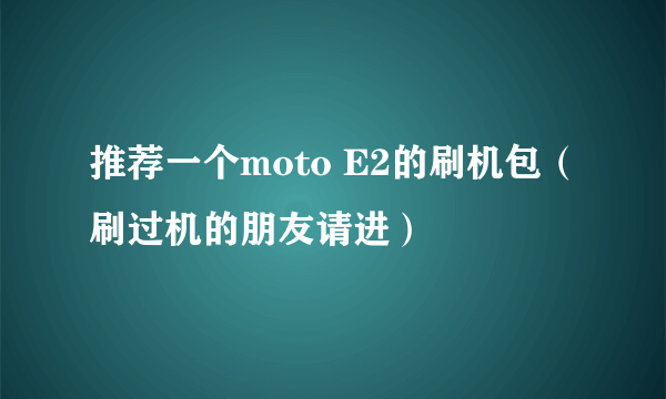 推荐一个moto E2的刷机包（刷过机的朋友请进）