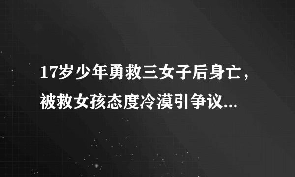 17岁少年勇救三女子后身亡，被救女孩态度冷漠引争议，大家怎么看？