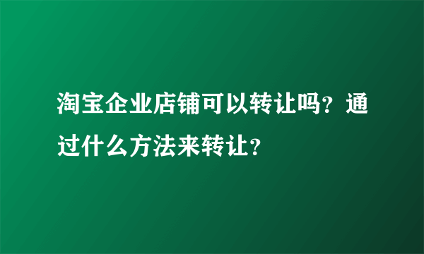 淘宝企业店铺可以转让吗？通过什么方法来转让？