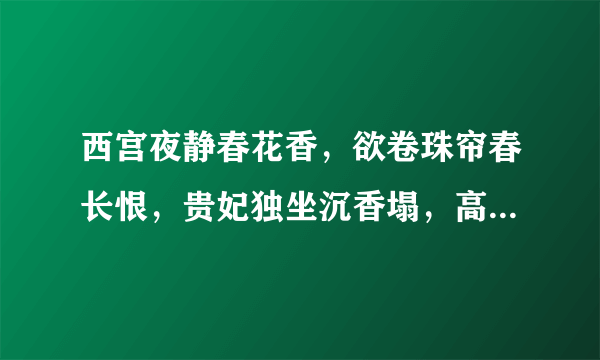 西宫夜静春花香，欲卷珠帘春长恨，贵妃独坐沉香塌，高烧红珠侯明皇，什么意思呲