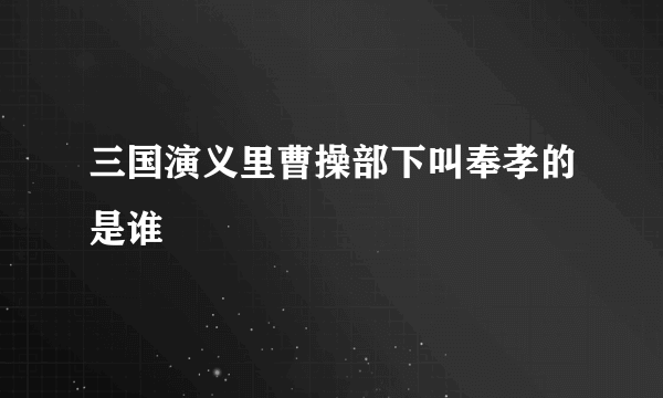 三国演义里曹操部下叫奉孝的是谁