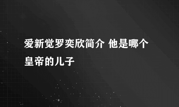 爱新觉罗奕欣简介 他是哪个皇帝的儿子