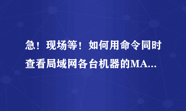 急！现场等！如何用命令同时查看局域网各台机器的MAC地址，然后保存在一个文本文档中！