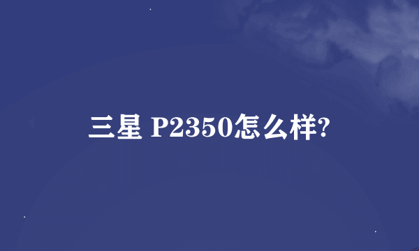 三星 P2350怎么样?