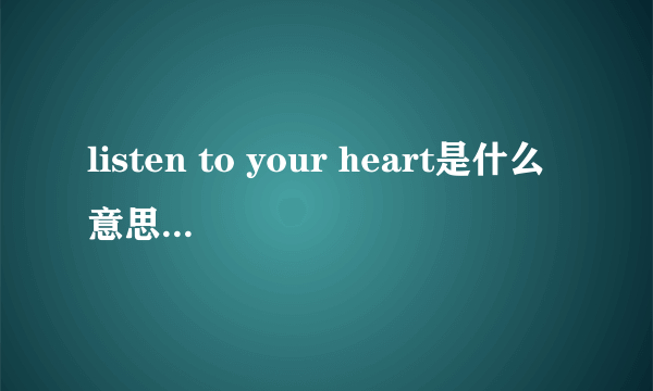 listen to your heart是什么意思，求翻译