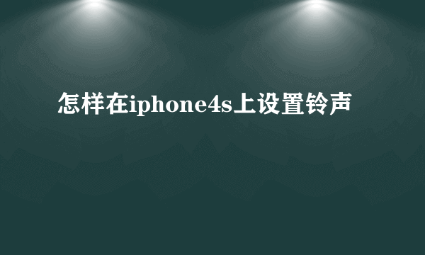 怎样在iphone4s上设置铃声