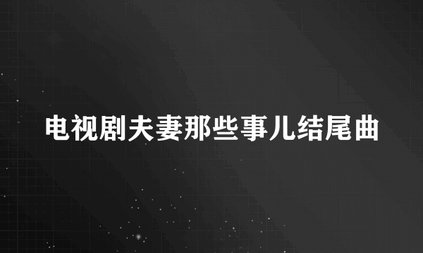 电视剧夫妻那些事儿结尾曲