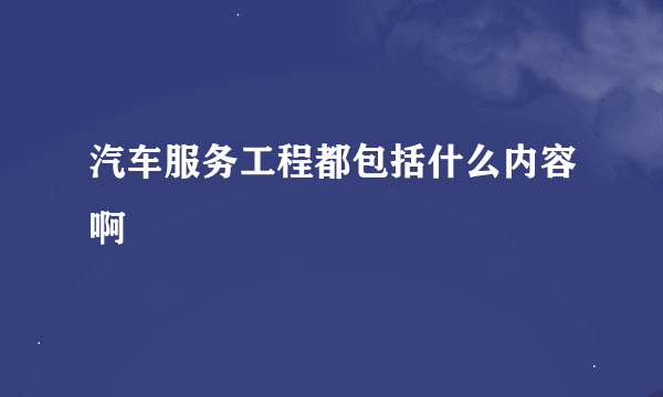 汽车服务工程都包括什么内容啊