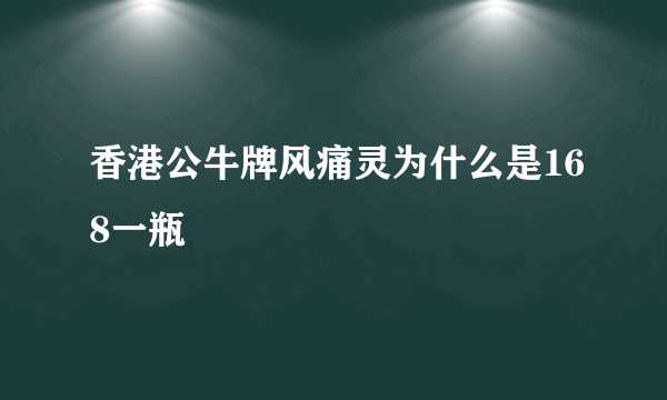 香港公牛牌风痛灵为什么是168一瓶