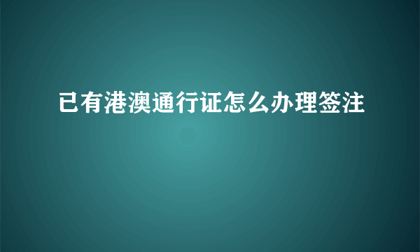 已有港澳通行证怎么办理签注