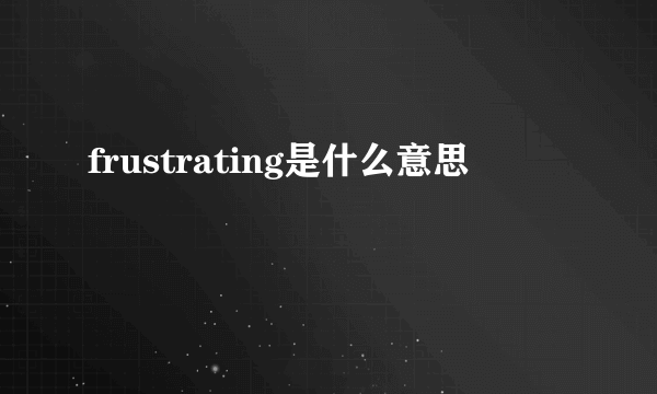 frustrating是什么意思