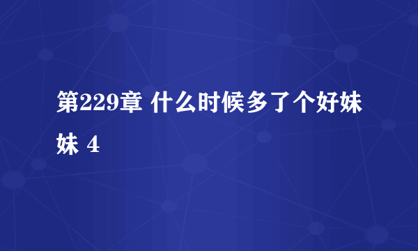 第229章 什么时候多了个好妹妹 4