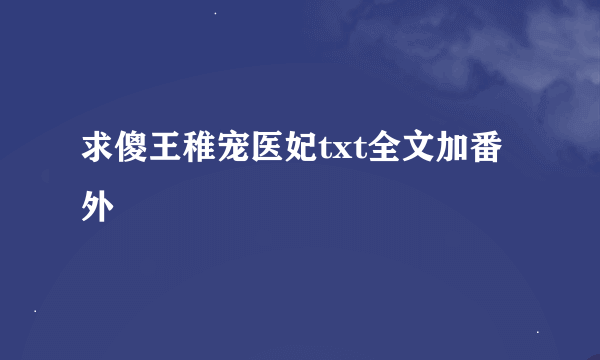 求傻王稚宠医妃txt全文加番外