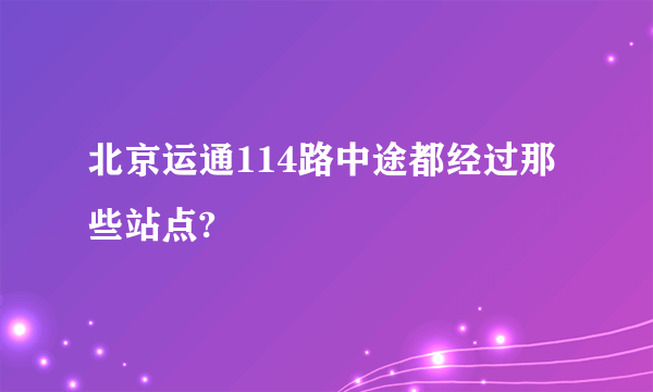 北京运通114路中途都经过那些站点?