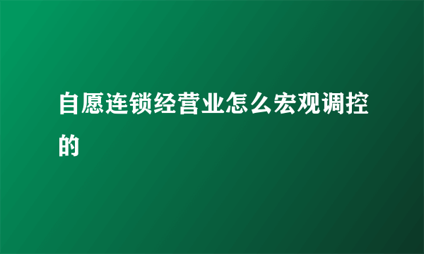 自愿连锁经营业怎么宏观调控的