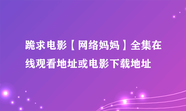 跪求电影【网络妈妈】全集在线观看地址或电影下载地址